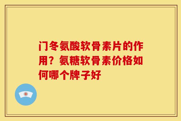 门冬氨酸软骨素片的作用？氨糖软骨素价格如何哪个牌子好