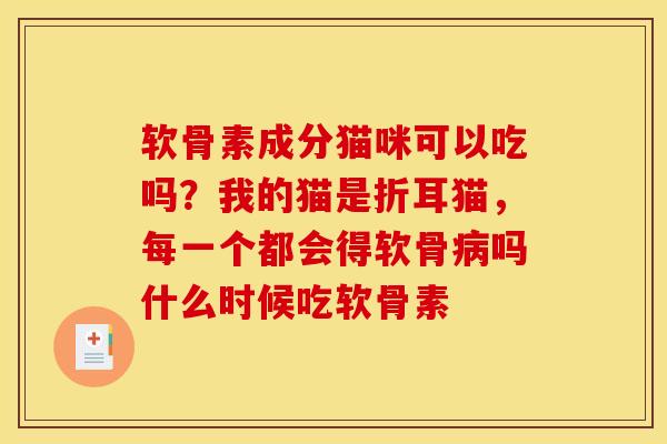 软骨素成分猫咪可以吃吗？我的猫是折耳猫，每一个都会得软骨病吗什么时候吃软骨素