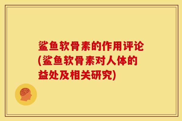 鲨鱼软骨素的作用评论(鲨鱼软骨素对人体的益处及相关研究)