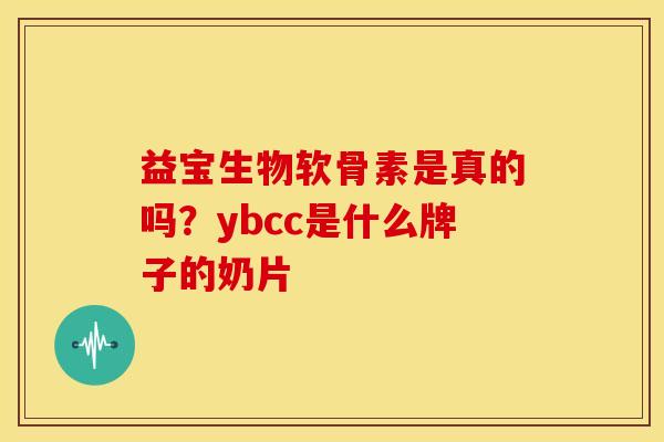 益宝生物软骨素是真的吗？ybcc是什么牌子的奶片