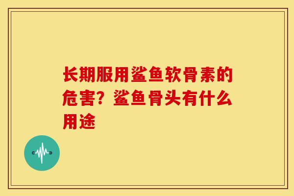 长期服用鲨鱼软骨素的危害？鲨鱼骨头有什么用途