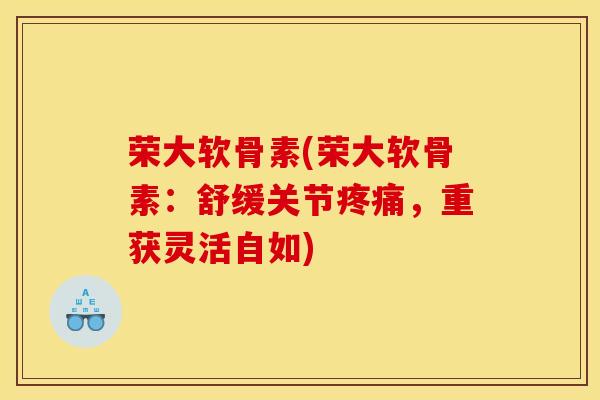 荣大软骨素(荣大软骨素：舒缓关节疼痛，重获灵活自如)