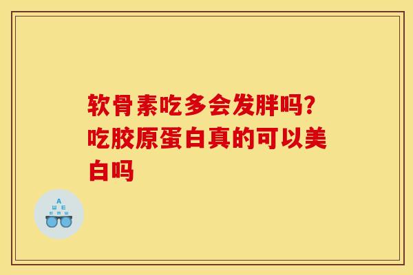 软骨素吃多会发胖吗？吃胶原蛋白真的可以美白吗