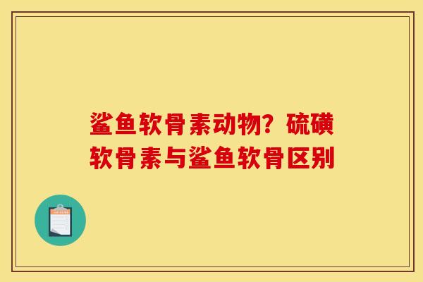 鲨鱼软骨素动物？硫磺软骨素与鲨鱼软骨区别