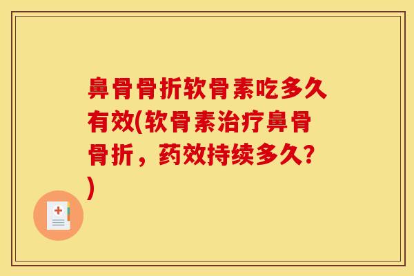 鼻骨骨折软骨素吃多久有效(软骨素治疗鼻骨骨折，药效持续多久？)