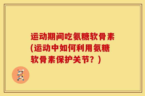 运动期间吃氨糖软骨素(运动中如何利用氨糖软骨素保护关节?)-第1张图片-关节骑士 运动期间吃氨糖软骨素(运动中如何利用氨糖软骨素保护关节?)-第1张图片-关节骑士