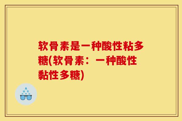 软骨素是一种酸性粘多糖(软骨素：一种酸性黏性多糖)