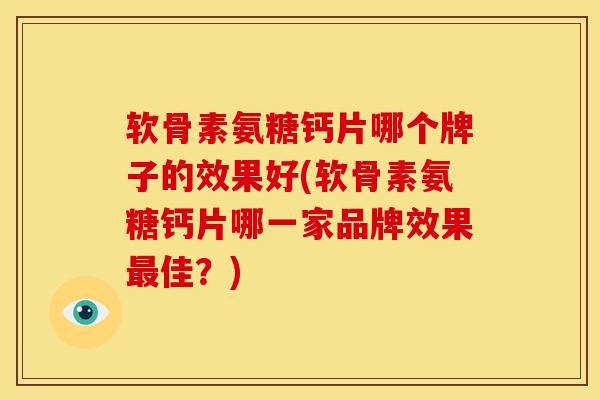 软骨素氨糖钙片哪个牌子的效果好(软骨素氨糖钙片哪一家品牌效果最佳？)
