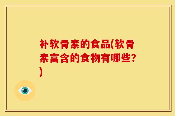 补软骨素的食品(软骨素富含的食物有哪些？)