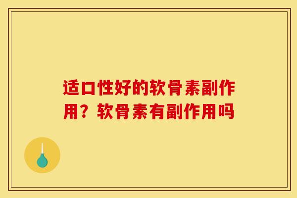 适口性好的软骨素副作用?软骨素有副作用吗-第1张图片-关节骑士 适口性好的软骨素副作用?软骨素有副作用吗-第1张图片-关节骑士