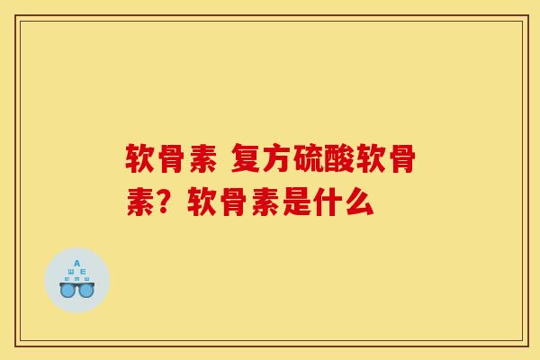 软骨素 复方硫酸软骨素？软骨素是什么
