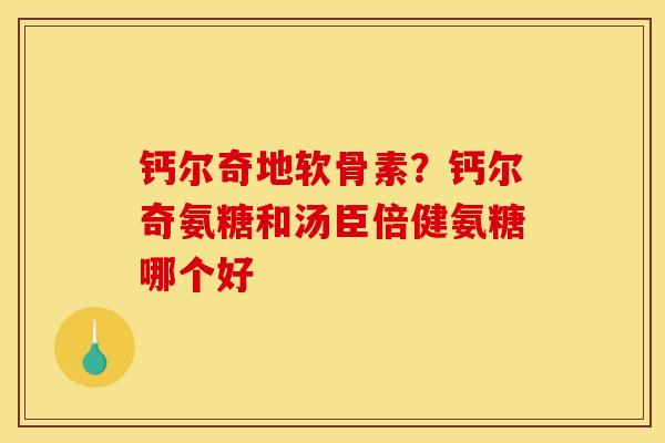 钙尔奇地软骨素？钙尔奇氨糖和汤臣倍健氨糖哪个好