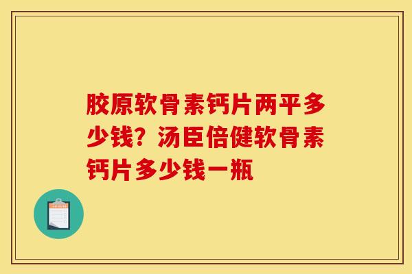胶原软骨素钙片两平多少钱？汤臣倍健软骨素钙片多少钱一瓶