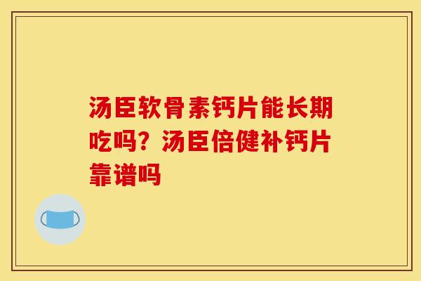 汤臣软骨素钙片能长期吃吗？汤臣倍健补钙片靠谱吗