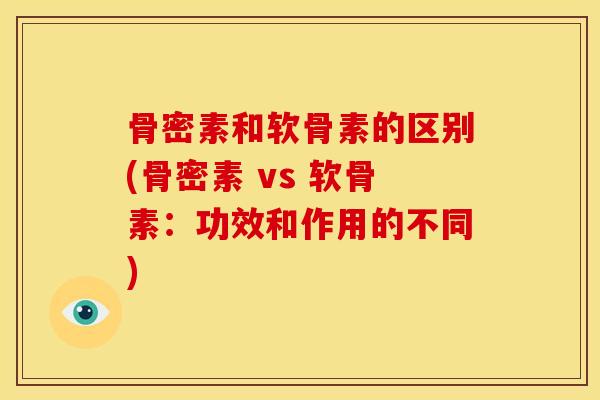 骨密素和软骨素的区别(骨密素 vs 软骨素：功效和作用的不同)