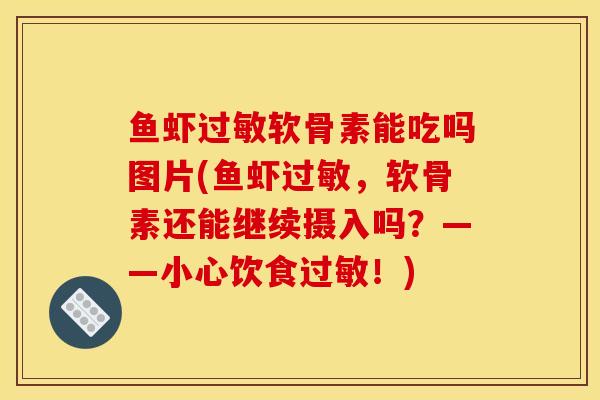鱼虾过敏软骨素能吃吗图片(鱼虾过敏，软骨素还能继续摄入吗？——小心饮食过敏！)