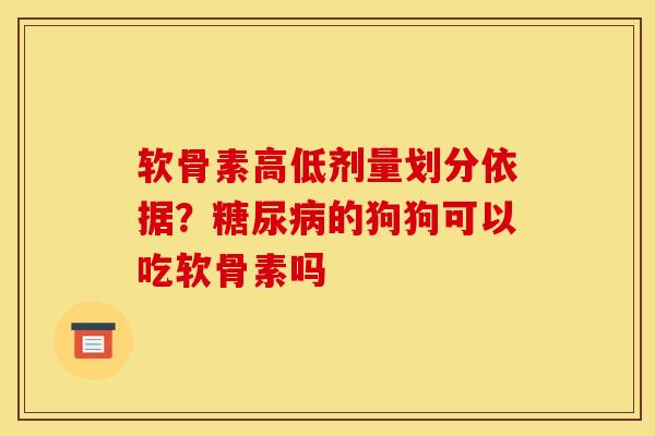 软骨素高低剂量划分依据？糖尿病的狗狗可以吃软骨素吗