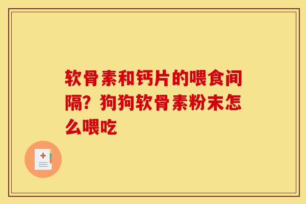软骨素和钙片的喂食间隔？狗狗软骨素粉末怎么喂吃