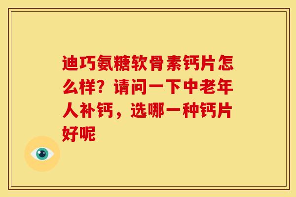 迪巧氨糖软骨素钙片怎么样？请问一下中老年人补钙，选哪一种钙片好呢