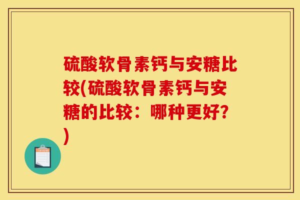硫酸软骨素钙与安糖比较(硫酸软骨素钙与安糖的比较：哪种更好？)
