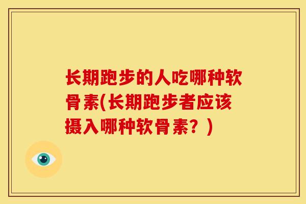 长期跑步的人吃哪种软骨素(长期跑步者应该摄入哪种软骨素？)-第1张图片-关节骑士