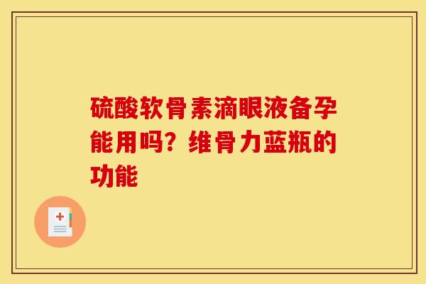 硫酸软骨素滴眼液备孕能用吗?维骨力蓝瓶的功能-第1张图片-关节骑士 硫酸软骨素滴眼液备孕能用吗?维骨力蓝瓶的功能-第1张图片-关节骑士