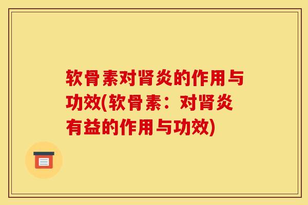 软骨素对肾炎的作用与功效(软骨素：对肾炎有益的作用与功效)