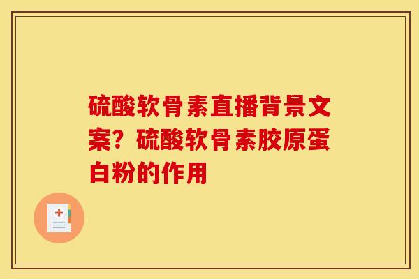 硫酸软骨素直播背景文案？硫酸软骨素胶原蛋白粉的作用