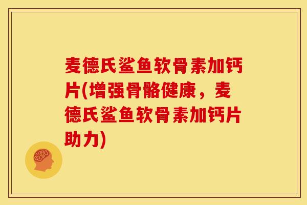 麦德氏鲨鱼软骨素加钙片(增强骨骼健康，麦德氏鲨鱼软骨素加钙片助力)