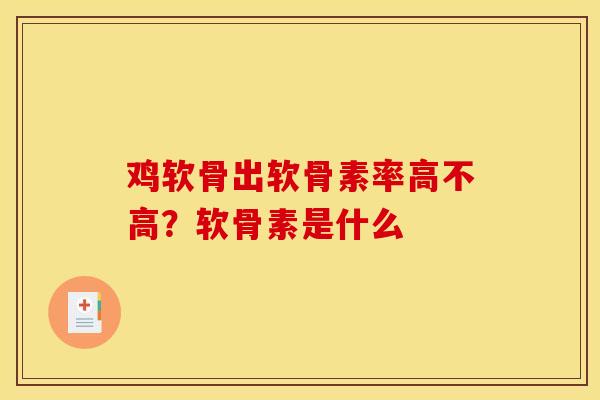 鸡软骨出软骨素率高不高？软骨素是什么