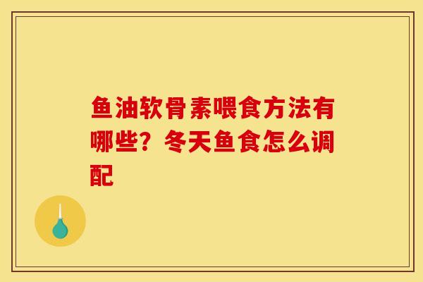 鱼油软骨素喂食方法有哪些？冬天鱼食怎么调配