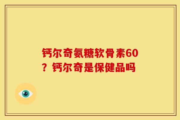 钙尔奇氨糖软骨素60？钙尔奇是保健品吗