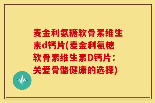 麦金利氨糖软骨素维生素d钙片(麦金利氨糖软骨素维生素D钙片：关爱骨骼健康的选择)