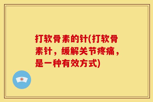 打软骨素的针(打软骨素针，缓解关节疼痛，是一种有效方式)