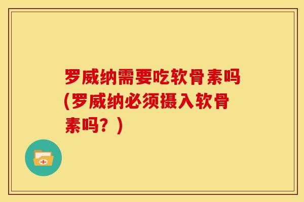 罗威纳需要吃软骨素吗(罗威纳必须摄入软骨素吗？)