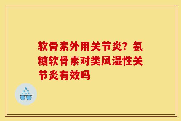 软骨素外用关节炎？氨糖软骨素对类风湿性关节炎有效吗