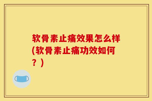 软骨素止痛效果怎么样(软骨素止痛功效如何？)
