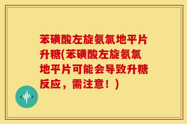 苯磺酸左旋氨氯地平片升糖(苯磺酸左旋氨氯地平片可能会导致升糖反应,需注意!)-第1张图片-关节骑士 苯磺酸左旋氨氯地平片升糖(苯磺酸左旋氨氯地平片可能会导致升糖反应,需注意!)-第1张图片-关节骑士