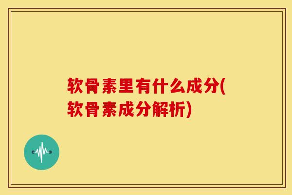 软骨素里有什么成分(软骨素成分解析)