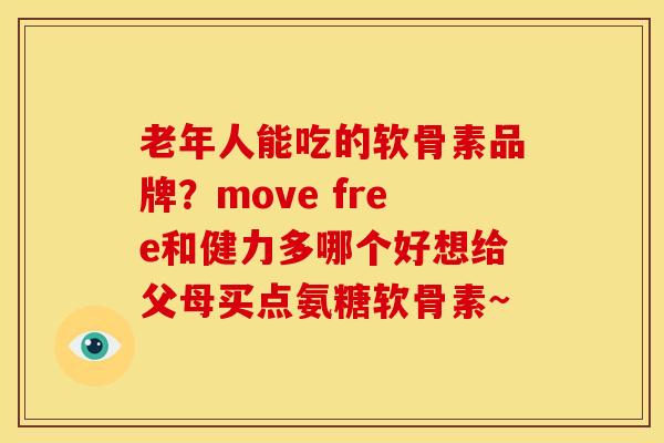 老年人能吃的软骨素品牌？move free和健力多哪个好想给父母买点氨糖软骨素~