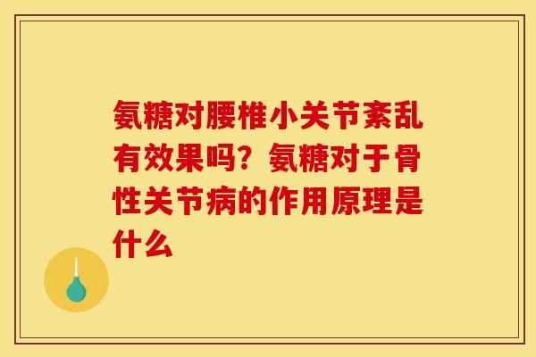 氨糖对腰椎小关节紊乱有效果吗？氨糖对于骨性关节病的作用原理是什么
