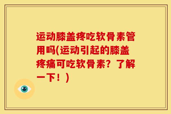 运动膝盖疼吃软骨素管用吗(运动引起的膝盖疼痛可吃软骨素？了解一下！)