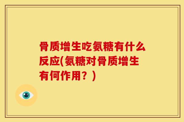 骨质增生吃氨糖有什么反应(氨糖对骨质增生有何作用？)