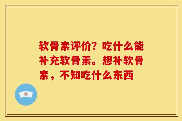 软骨素评价？吃什么能补充软骨素。想补软骨素，不知吃什么东西