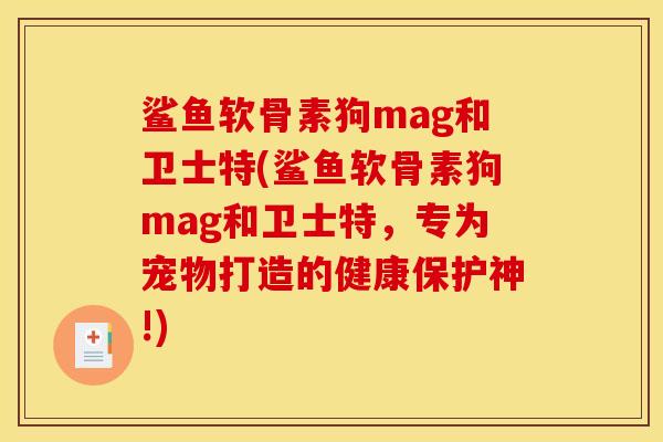 鲨鱼软骨素狗mag和卫士特(鲨鱼软骨素狗mag和卫士特，专为宠物打造的健康保护神!)