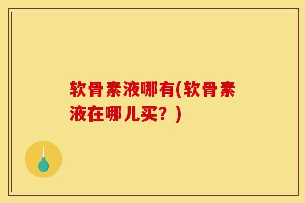 软骨素液哪有(软骨素液在哪儿买？)