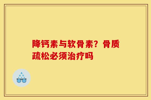 降钙素与软骨素？骨质疏松必须治疗吗