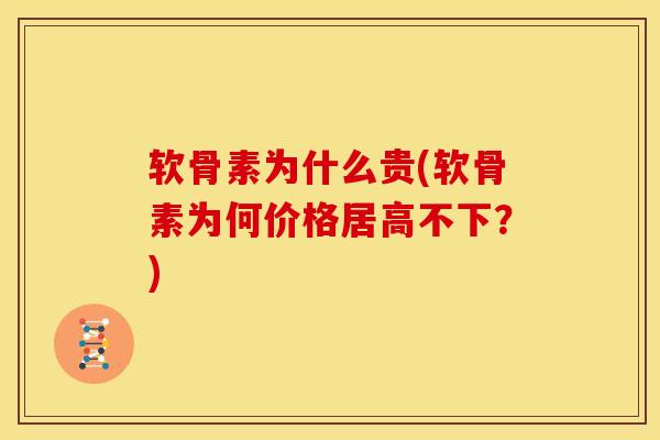 软骨素为什么贵(软骨素为何价格居高不下？)