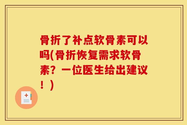 骨折了补点软骨素可以吗(骨折恢复需求软骨素？一位医生给出建议！)