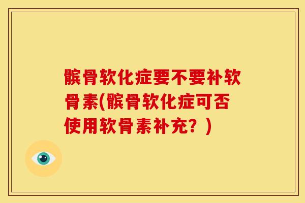 髌骨软化症要不要补软骨素(髌骨软化症可否使用软骨素补充？)